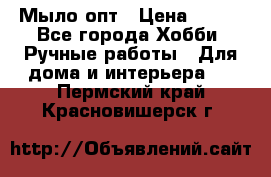 Мыло-опт › Цена ­ 100 - Все города Хобби. Ручные работы » Для дома и интерьера   . Пермский край,Красновишерск г.